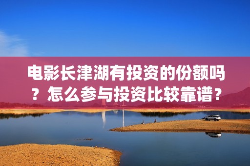 电影长津湖有投资的份额吗？怎么参与投资比较靠谱？(搜一下长津湖电影)