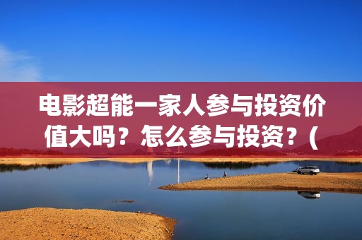 电影超能一家人参与投资价值大吗？怎么参与投资？(电影 超能一家人)