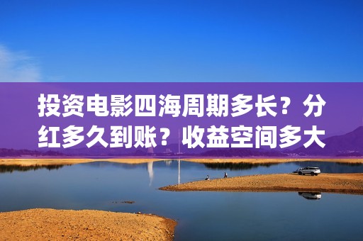 投资电影四海周期多长？分红多久到账？收益空间多大？(电影四海怎么投资)