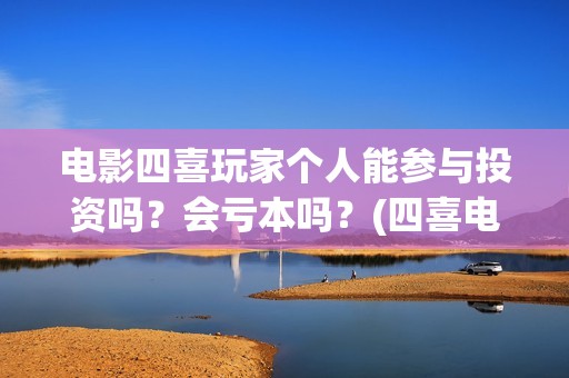 电影四喜玩家个人能参与投资吗？会亏本吗？(四喜电玩城官方网站)