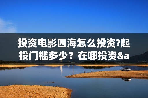 投资电影四海怎么投资?起投门槛多少？在哪投资·(四海电影预告)
