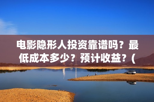 电影隐形人投资靠谱吗?最低成本多少?预计收益?(电影隐形人投资人是谁) 电影隐形人投资靠谱吗?最低成本多少?预计收益?(电影隐形人投资人是谁)