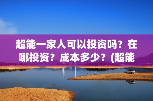 超能一家人可以投资吗？在哪投资？成本多少？(超能一家人2020.12.26)