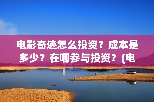 电影奇迹怎么投资？成本是多少？在哪参与投资？(电影奇迹怎么投屏看)