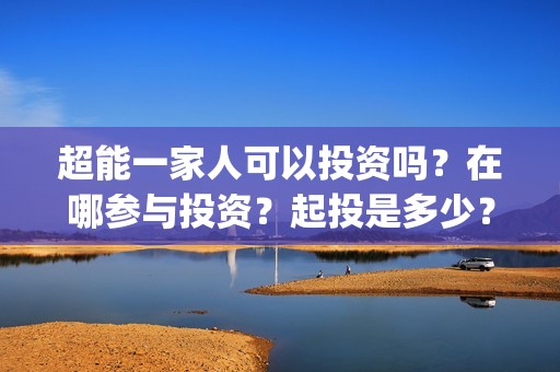 超能一家人可以投资吗？在哪参与投资？起投是多少？(超能一家人第12期)