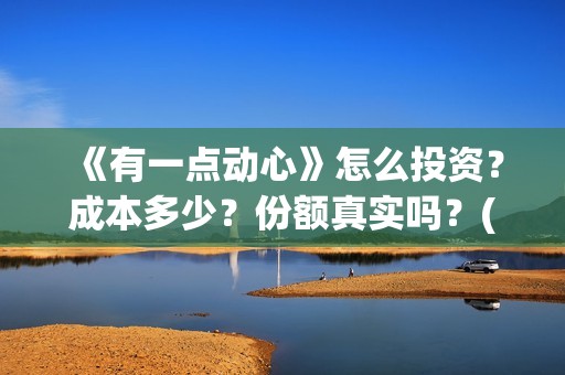《有一点动心》怎么投资？成本多少？份额真实吗？(有一点动心张信哲刘嘉玲)