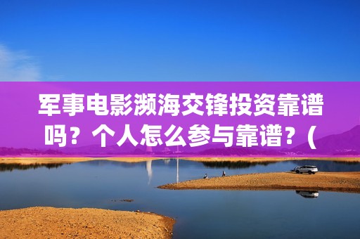 军事电影濒海交锋投资靠谱吗？个人怎么参与靠谱？(濒海交锋电影免费观看)