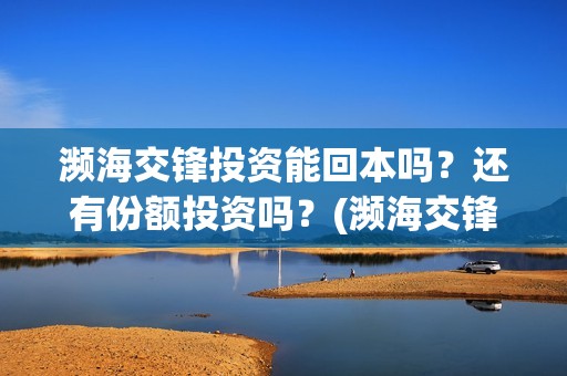 濒海交锋投资能回本吗？还有份额投资吗？(濒海交锋电影投资可靠吗)