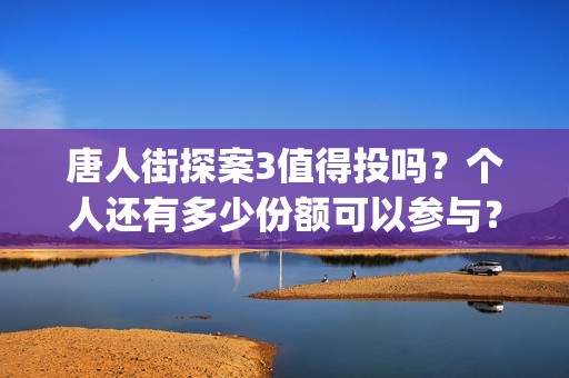 唐人街探案3值得投吗？个人还有多少份额可以参与？(唐人街探案3的亮点)