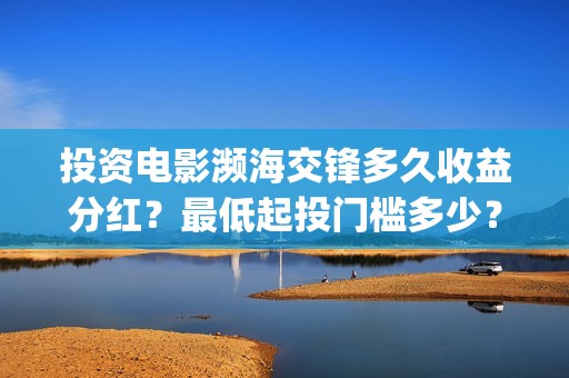 投资电影濒海交锋多久收益分红？最低起投门槛多少？(电影濒海交锋什么时候上映)