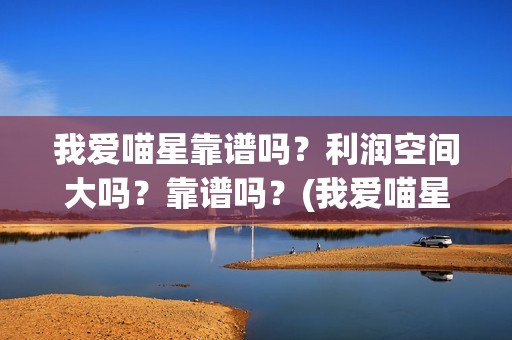 我爱喵星靠谱吗？利润空间大吗？靠谱吗？(我爱喵星人下架了?)