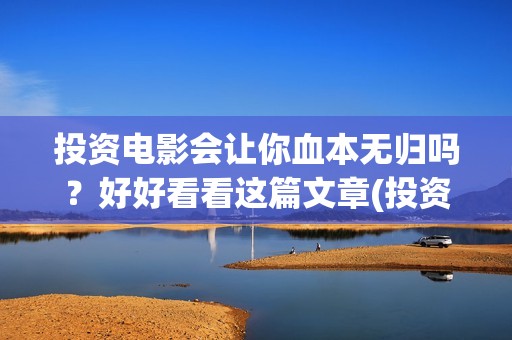 投资电影会让你血本无归吗？好好看看这篇文章(投资电影会让你做什么)