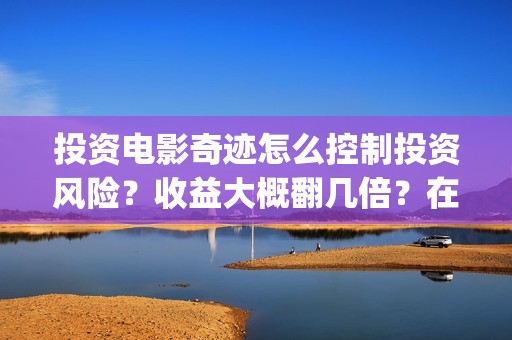 投资电影奇迹怎么控制投资风险？收益大概翻几倍？在哪投资？(投资电影奇迹怎么赚钱)