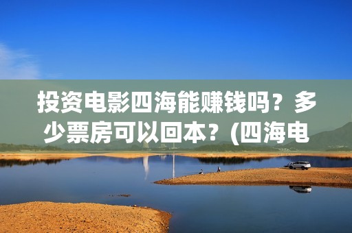 投资电影四海能赚钱吗？多少票房可以回本？(四海电影涉及的上市公司)