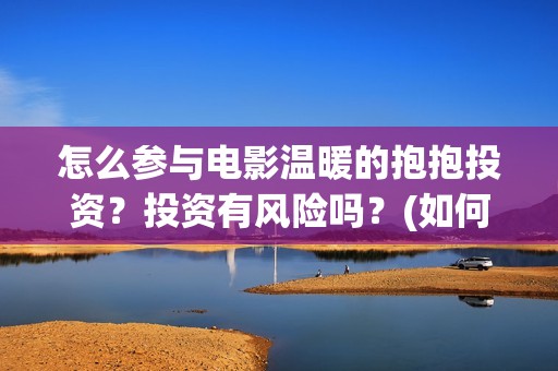怎么参与电影温暖的抱抱投资？投资有风险吗？(如何参加电影展)