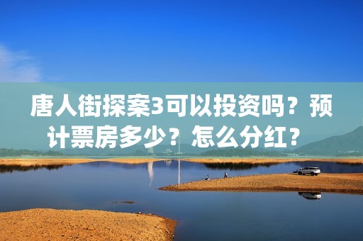 唐人街探案3可以投资吗？预计票房多少？怎么分红？ (唐人街探案3exo)