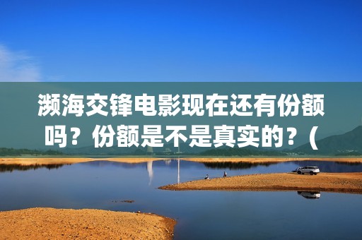 濒海交锋电影现在还有份额吗？份额是不是真实的？(濒海交锋电影是不是真实事件)