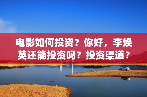 电影如何投资？你好，李焕英还能投资吗？投资渠道？(怎么投资电影收益)