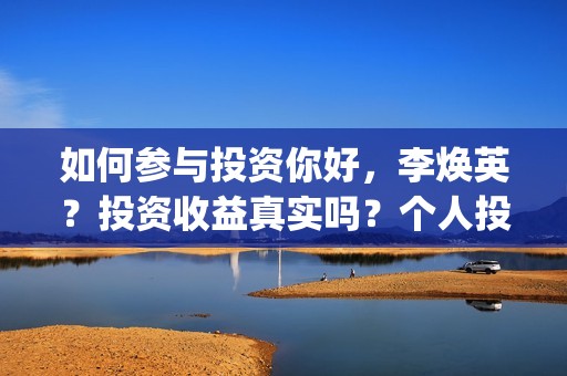 如何参与投资你好，李焕英？投资收益真实吗？个人投资？(如何参与投资你的产品)
