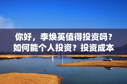 你好,李焕英值得投资吗?如何能个人投资?投资成本?(你好,李焕英 hc) 你好,李焕英值得投资吗?如何能个人投资?投资成本?(你好,李焕英 hc)