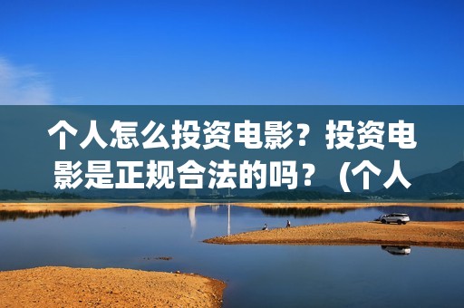 个人怎么投资电影？投资电影是正规合法的吗？ (个人怎么投资电子厂)