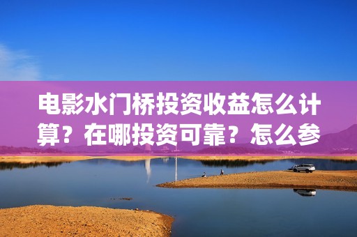 电影水门桥投资收益怎么计算？在哪投资可靠？怎么参与投资？(电影水门桥上映时间)