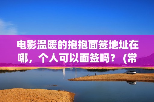 电影温暖的抱抱面签地址在哪，个人可以面签吗？ (常远演的电影温暖的抱抱)