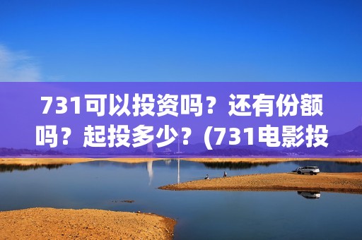 731可以投资吗？还有份额吗？起投多少？(731电影投资)