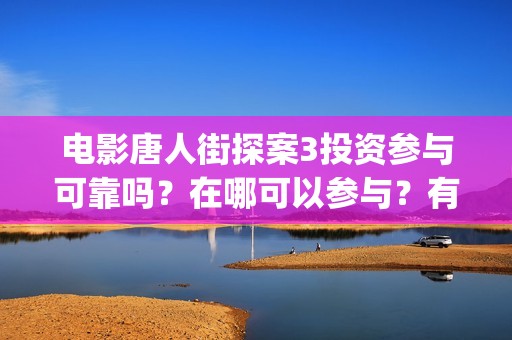 电影唐人街探案3投资参与可靠吗？在哪可以参与？有门槛吗 (电影唐人街探案2免费观看完整版)