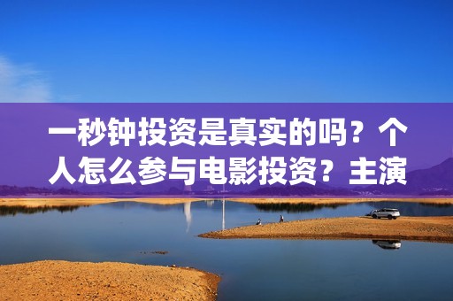 一秒钟投资是真实的吗？个人怎么参与电影投资？主演是谁？(一秒钟投资公司)