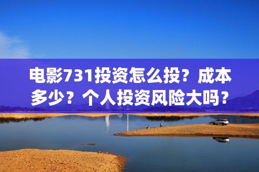 电影731投资怎么投？成本多少？个人投资风险大吗？(电影731出品方)