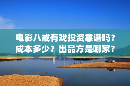 电影八戒有戏投资靠谱吗？成本多少？出品方是哪家？(八戒喜剧)