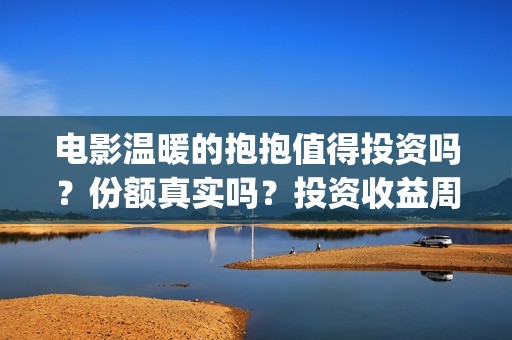 电影温暖的抱抱值得投资吗?份额真实吗?投资收益周期多久?(电影温暖的抱抱简介) 电影温暖的抱抱值得投资吗?份额真实吗?投资收益周期多久?(电影温暖的抱抱简介)