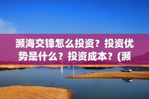 濒海交锋怎么投资？投资优势是什么？投资成本？(濒海交锋百度百科)