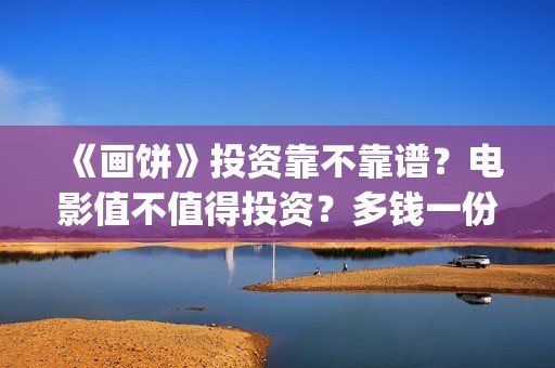 《画饼》投资靠不靠谱？电影值不值得投资？多钱一份额?(画饼电影投资)