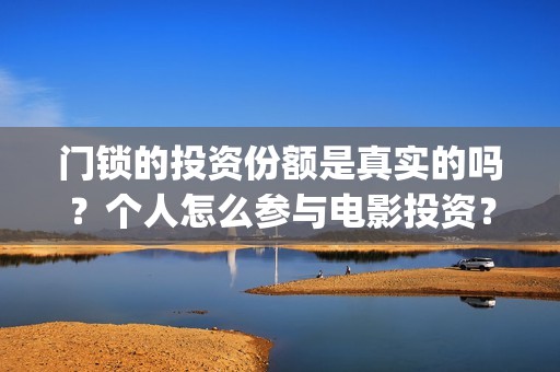 门锁的投资份额是真实的吗？个人怎么参与电影投资？(门锁销售的发展趋势)