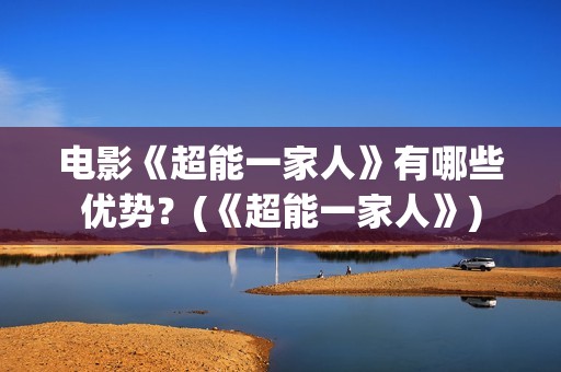 电影《超能一家人》有哪些优势？(《超能一家人》)