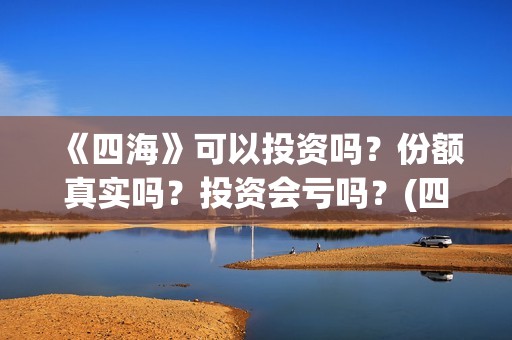 《四海》可以投资吗？份额真实吗？投资会亏吗？(四海拍完了吗)