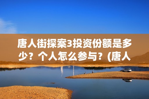 唐人街探案3投资份额是多少？个人怎么参与？(唐人街探案3投资方)
