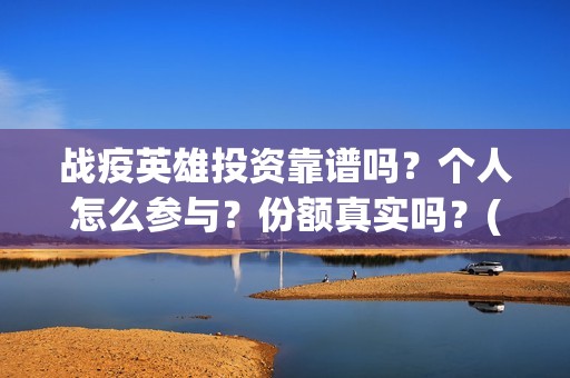 战疫英雄投资靠谱吗？个人怎么参与？份额真实吗？(战疫英雄投资方)