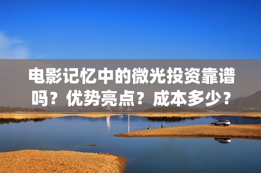 电影记忆中的微光投资靠谱吗？优势亮点？成本多少？(电影记忆中的味道)