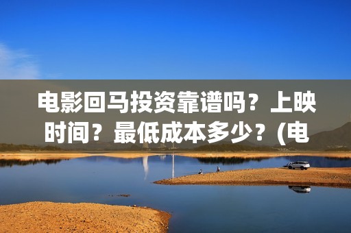 电影回马投资靠谱吗？上映时间？最低成本多少？(电影回马详细剧情介绍)