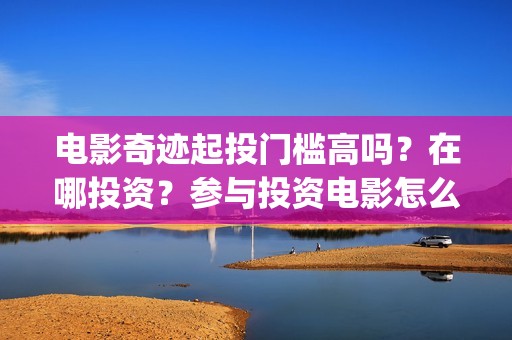 电影奇迹起投门槛高吗？在哪投资？参与投资电影怎么保证资金安全》？(2021电影奇迹)