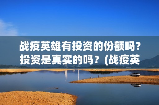战疫英雄有投资的份额吗？投资是真实的吗？(战疫英雄电影收益)