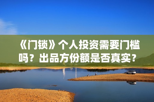 《门锁》个人投资需要门槛吗？出品方份额是否真实？(门锁主角)
