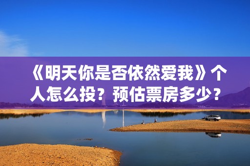《明天你是否依然爱我》个人怎么投？预估票房多少？收益跟风险那个更大？(明天你是否依然爱我谭咏麟关淑怡)