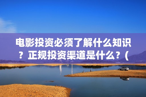 电影投资必须了解什么知识？正规投资渠道是什么？(电影投资有风险吗)