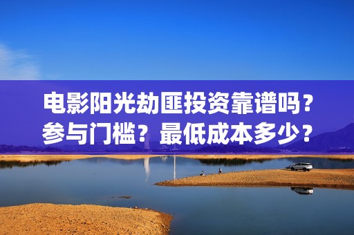 电影阳光劫匪投资靠谱吗？参与门槛？最低成本多少？(电影 阳光劫匪)