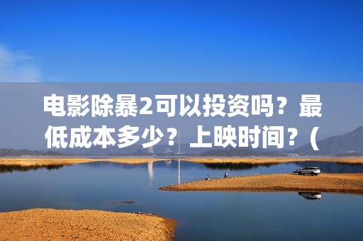 电影除暴2可以投资吗？最低成本多少？上映时间？(除暴2时长)