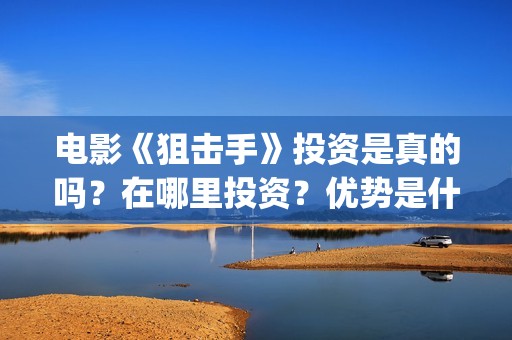 电影《狙击手》投资是真的吗？在哪里投资？优势是什么？(电影狙击手在线观看免费完整版高清)